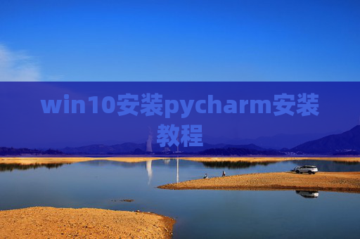 win10安装pycharm安装教程 win10安装pycharm安装教程
